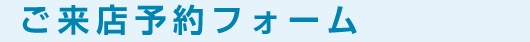 ご来店予約フォーム
