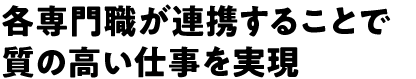 各専門職が連携することで質の高い仕事を実現