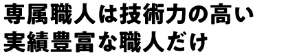 専属職人は技術力の高い実績豊富な職人だけ