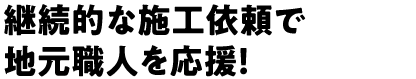 継続的な施工依頼で地元職人を応援!