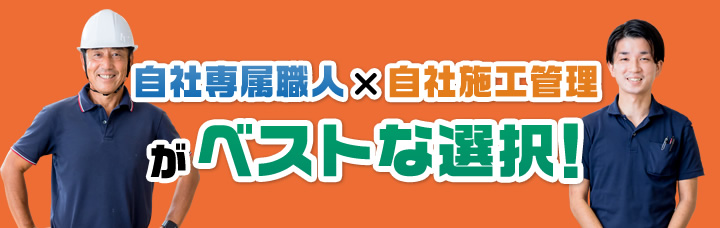 自社専属職人×自社施工管理がベストな選択!