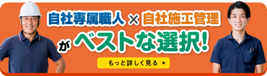 自社専属職人×自社施工管理がベストな選択!