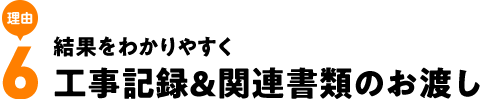 結果をわかりやすく工事記録&関連書類のお渡し