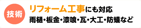 技術　リフォーム工事にも対応　雨樋・板金・漆喰・瓦・大工・防蟻など