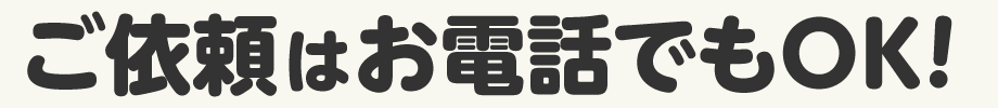 ご依頼はお電話でもOK！