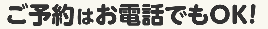 ご予約はお電話でもOK！