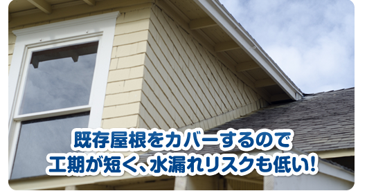 既存屋根をカバーするので工期が短く、水漏れリスクも低い！