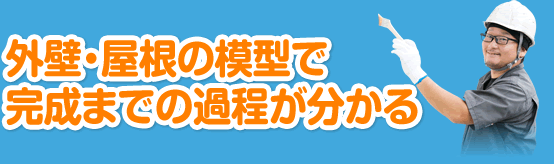 外壁・屋根の模型で完成までの過程が分かる