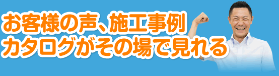 お客様の声、施工事例、カタログがその場で見れる。