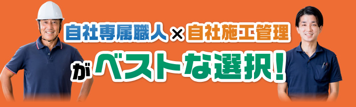 自社専属職人×自社施工管理がベストな選択!